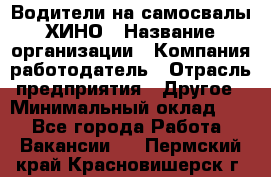 Водители на самосвалы ХИНО › Название организации ­ Компания-работодатель › Отрасль предприятия ­ Другое › Минимальный оклад ­ 1 - Все города Работа » Вакансии   . Пермский край,Красновишерск г.